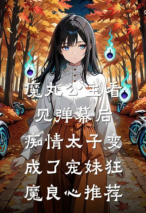 魔丸公主看见弹幕后，痴情太子变成了宠妹狂魔良心推荐