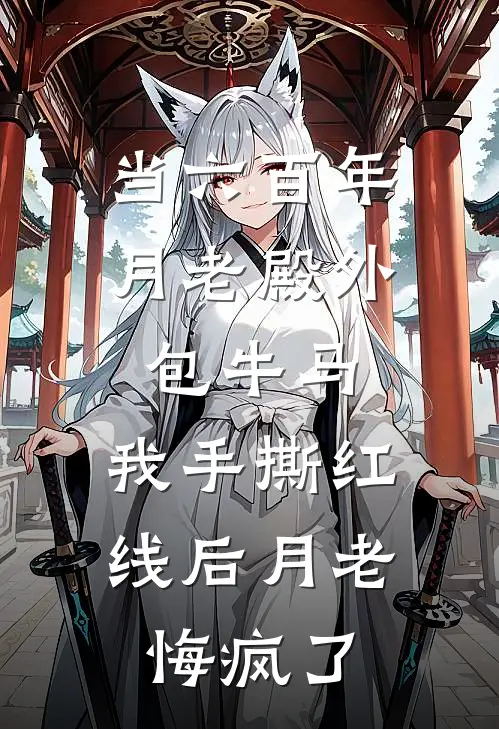 当六百年月老殿外包牛马，我手撕红线后月老悔疯了
