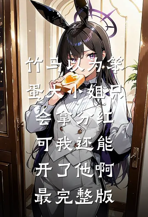 竹马以为笨蛋大小姐只会拿分红，可我还能开了他啊最完整版