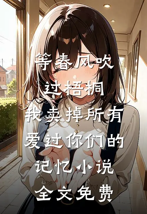 等春风吹过梧桐，我卖掉所有爱过你们的记忆小说全文免费