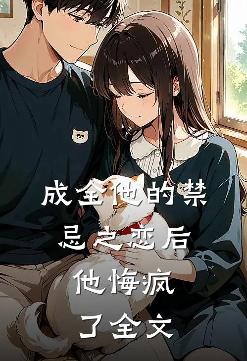 成全他的禁忌之恋后，他悔疯了全文