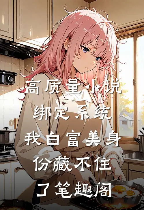 高质量小说绑定系统:我白富美身份藏不住了笔趣阁