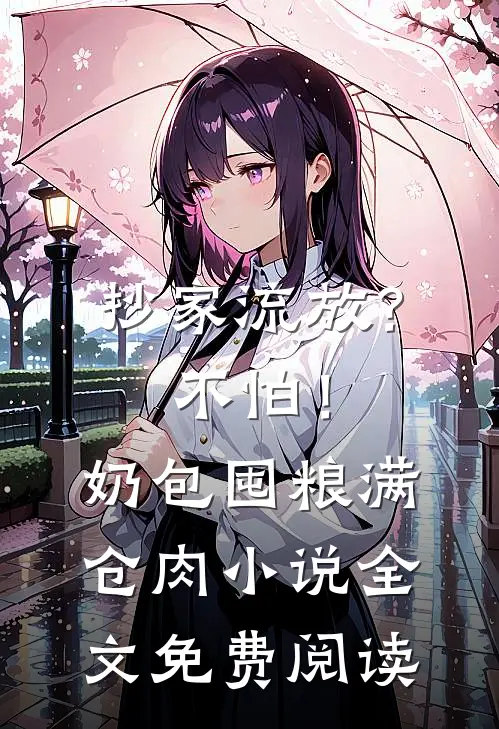抄家流放？不怕！奶包囤粮满仓肉小说全文免费阅读