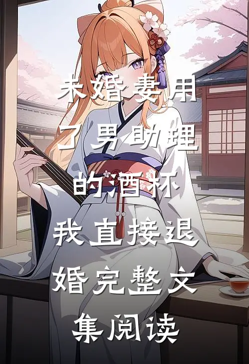 未婚妻用了男助理的酒杯，我直接退婚完整文集阅读