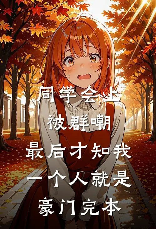 同学会上被群嘲，最后才知我一个人就是豪门完本
