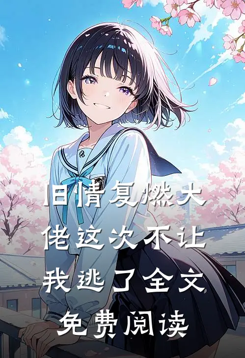 旧情复燃大佬这次不让我逃了全文免费阅读