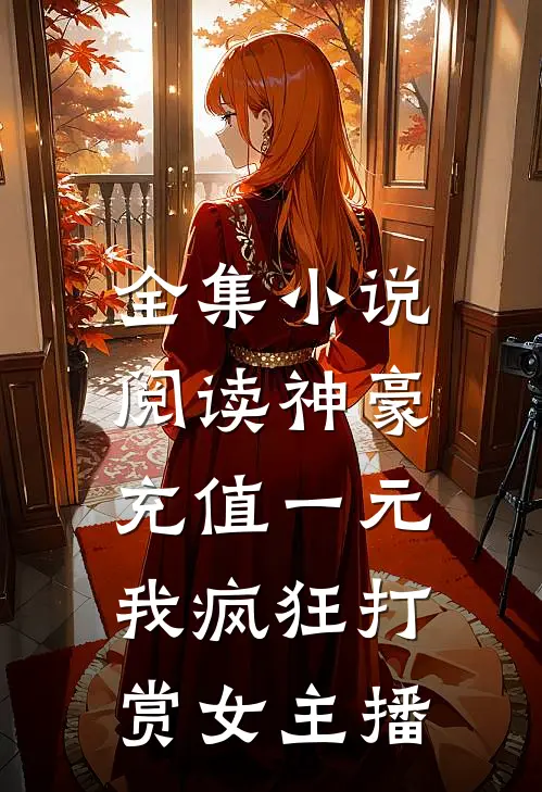 全集小说阅读神豪：充值一元，我疯狂打赏女主播