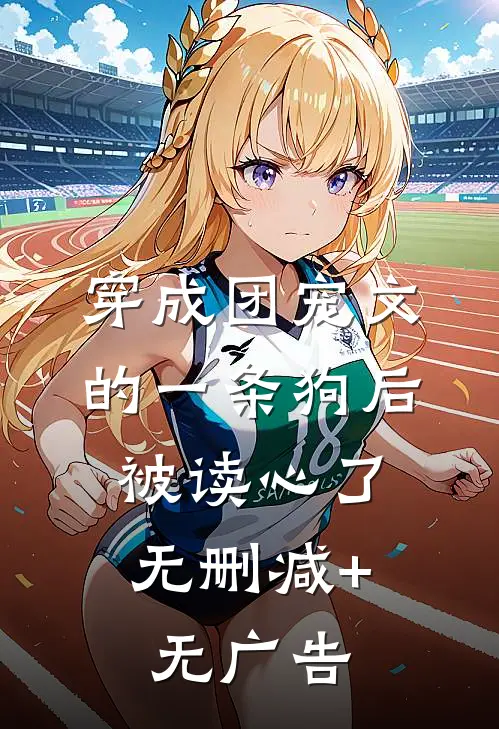 穿成团宠文的一条狗后，被读心了无删减+无广告