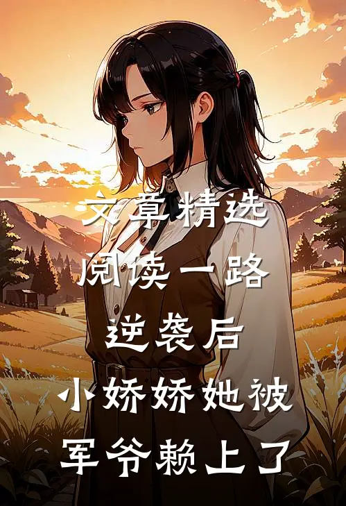 文章精选阅读一路逆袭后，小娇娇她被军爷赖上了