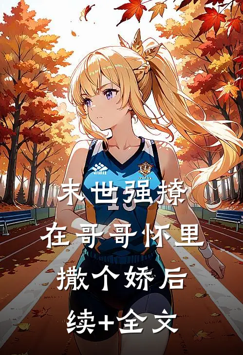 末世强撩，在哥哥怀里撒个娇后续+全文