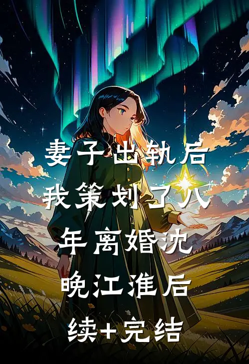 妻子出轨后，我策划了八年离婚沈晚江淮后续+完结