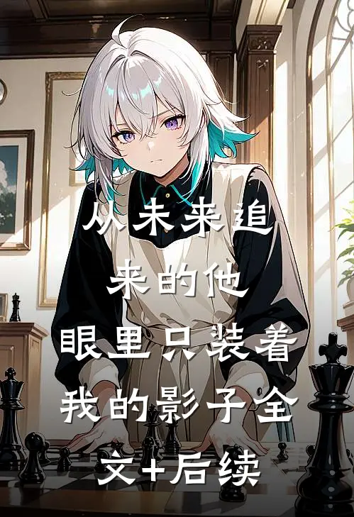 从未来追来的他，眼里只装着我的影子全文+后续