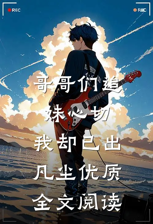 哥哥们追妹心切，我却已出凡尘优质全文阅读