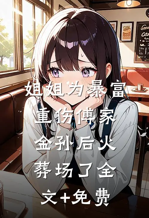 姐姐为暴富重伤傅家金孙后火葬场了全文+免费