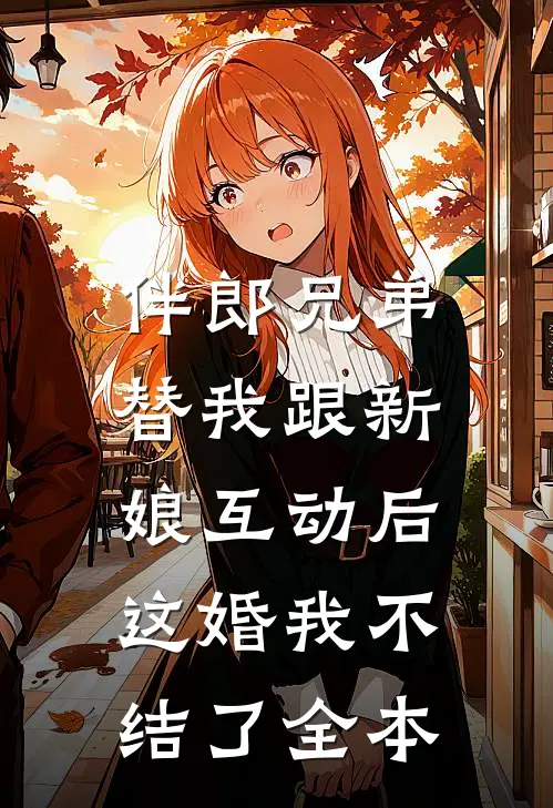 伴郎兄弟替我跟新娘互动后，这婚我不结了全本