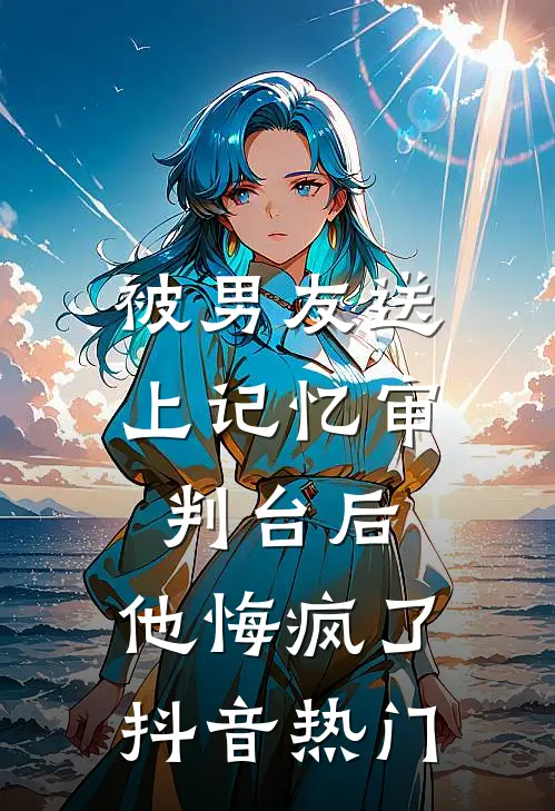 被男友送上记忆审判台后，他悔疯了抖音热门
