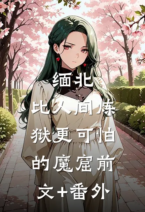 缅北：比人间炼狱更可怕的魔窟前文+番外