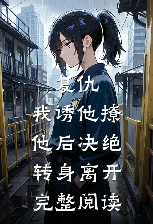 复仇我诱他撩他后决绝转身离开完整阅读免费