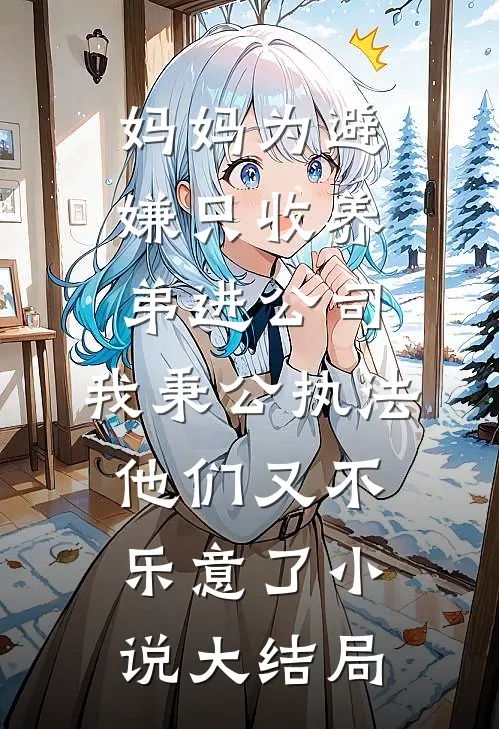 妈妈为避嫌只收养弟进公司，我秉公执法他们又不乐意了小说大结局
