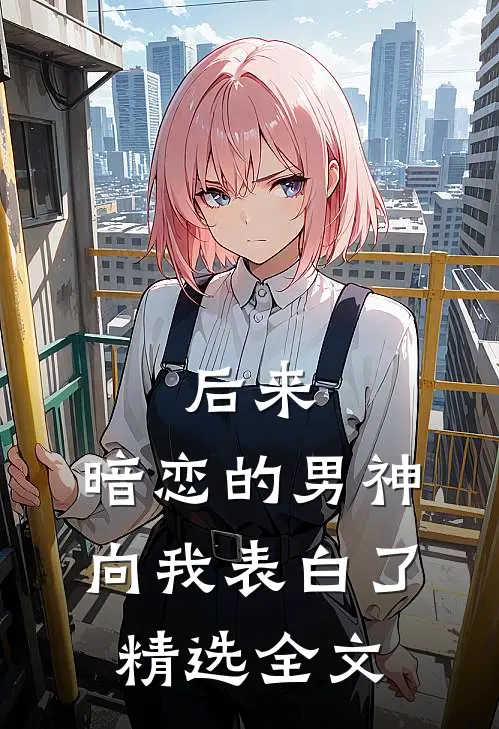后来,暗恋的男神向我表白了精选全文在线阅读