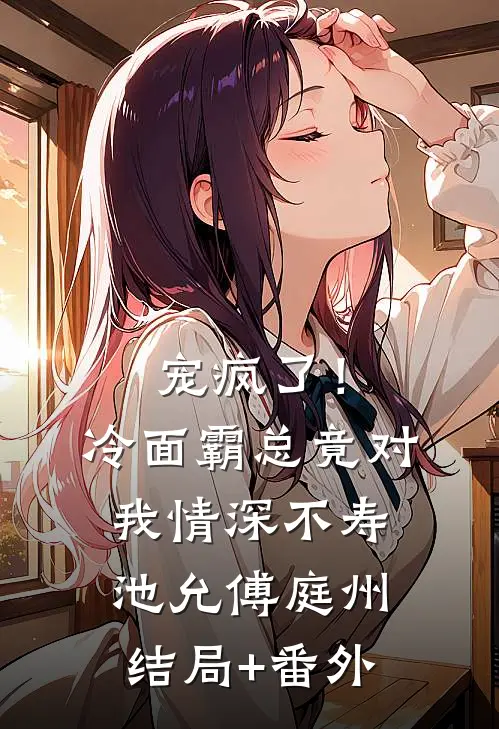 宠疯了！冷面霸总竟对我情深不寿池允傅庭州结局+番外