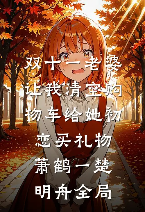 双十一老婆让我清空购物车给她初恋买礼物萧鹤一楚明舟全局