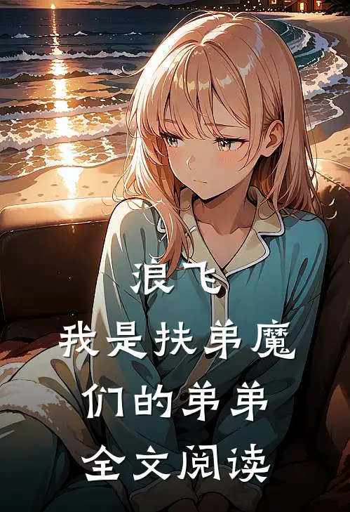 浪飞我是扶弟魔们的弟弟全文阅读
