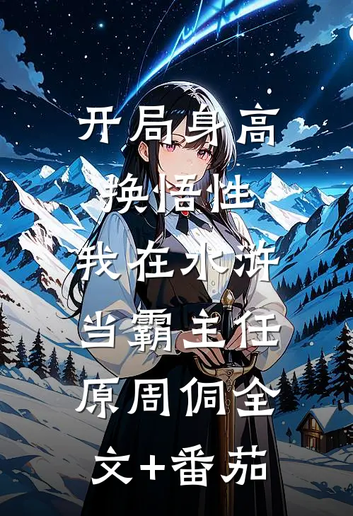 开局身高换悟性：我在水浒当霸主任原周侗全文+番茄