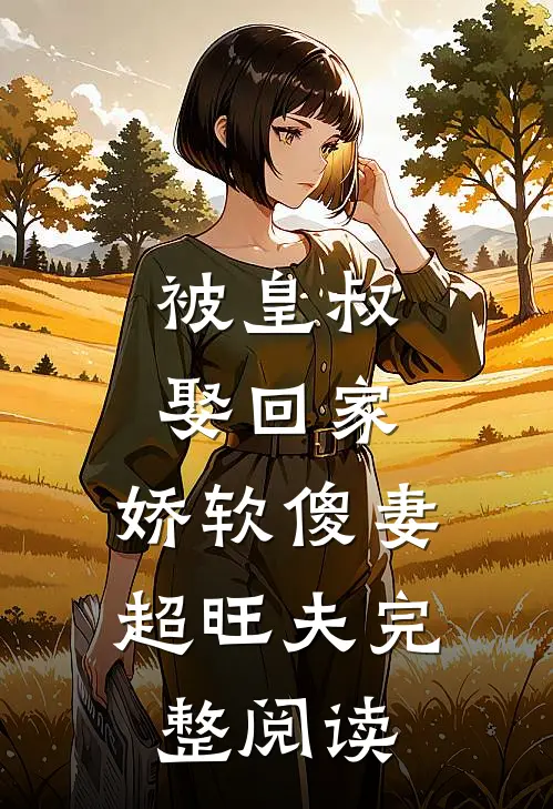 被皇叔娶回家，娇软傻妻超旺夫完整阅读