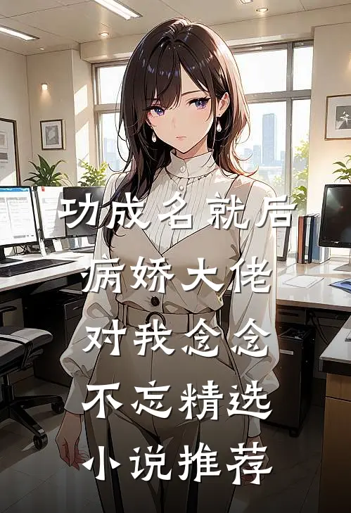 功成名就后，病娇大佬对我念念不忘精选小说推荐