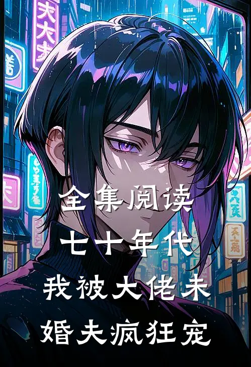全集阅读七十年代：我被大佬未婚夫疯狂宠