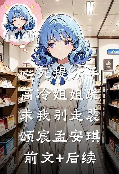 心死提分手，高冷姐姐跪求我别走裴颂宸孟安琪前文+后续