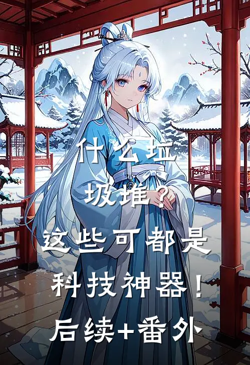 什么垃圾堆？这些可都是科技神器！后续+番外
