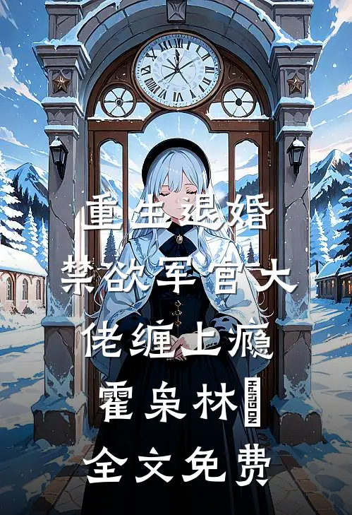 重生退婚，禁欲军官大佬缠上瘾霍枭林玥全文免费