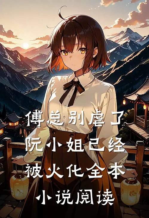 傅总别虐了，阮小姐已经被火化全本小说阅读