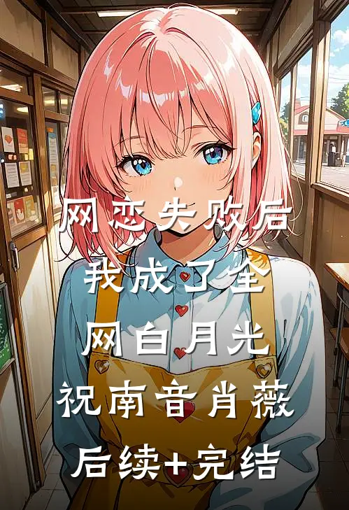 网恋失败后我成了全网白月光：  祝南音肖薇后续+完结