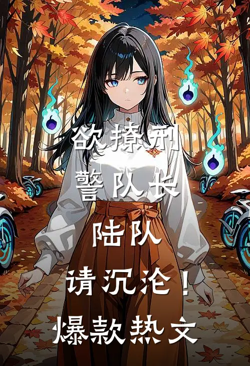 欲撩刑警队长：陆队，请沉沦！爆款热文