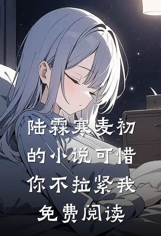 陆霖寒麦初的小说可惜你不拉紧我免费阅读