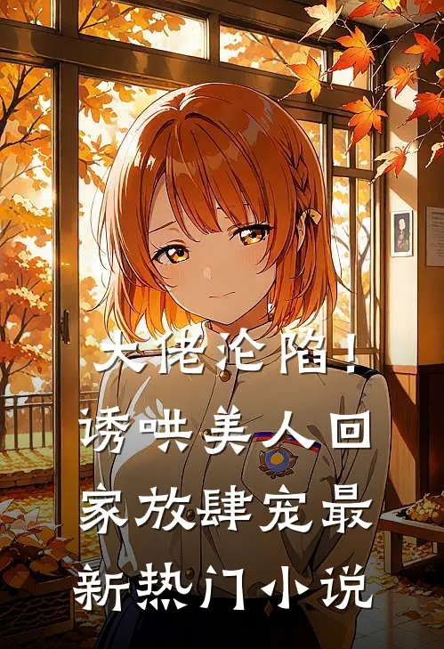 大佬沦陷!诱哄美人回家放肆宠最新热门阅读
