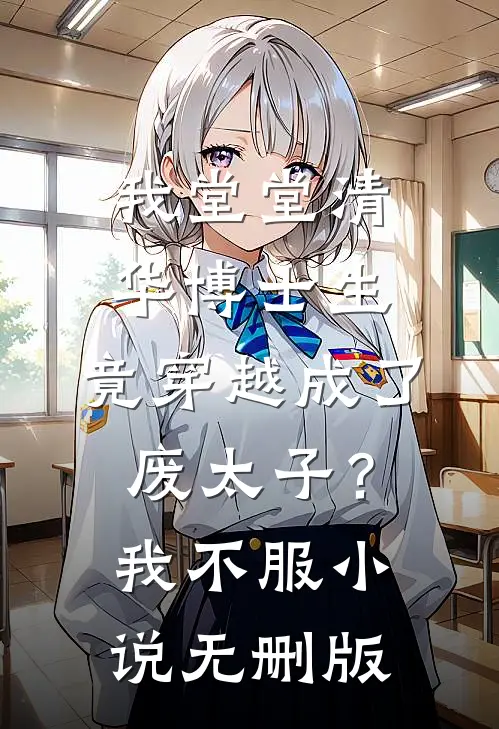 我堂堂清华博士生，竟穿越成了废太子？我不服小说无删版