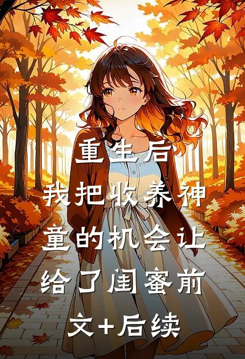 重生后，我把收养神童的机会让给了闺蜜前文+后续