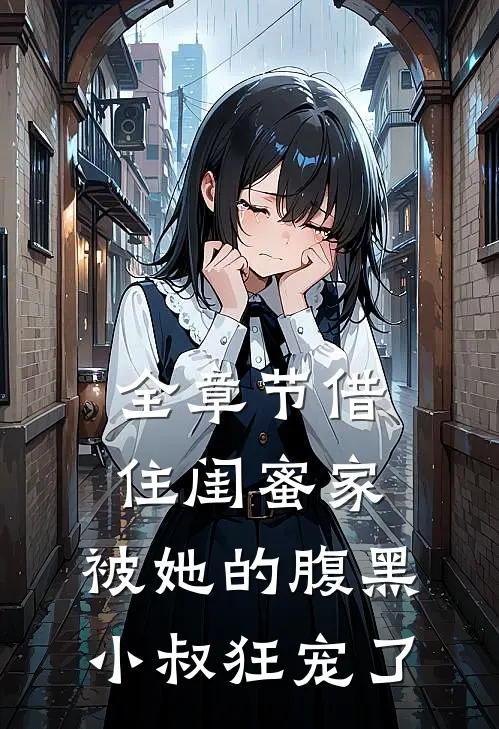全章节借住闺蜜家，被她的腹黑小叔狂宠了