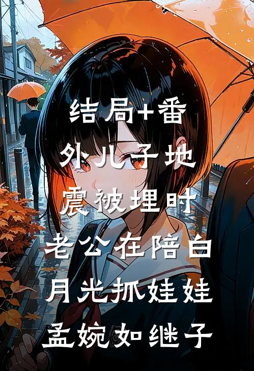 结局+番外儿子地震被埋时，老公在陪白月光抓娃娃孟婉如继子