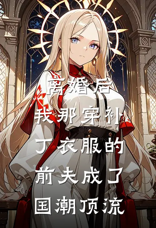 离婚后，我那“穿补丁衣服”的前夫成了国潮顶流