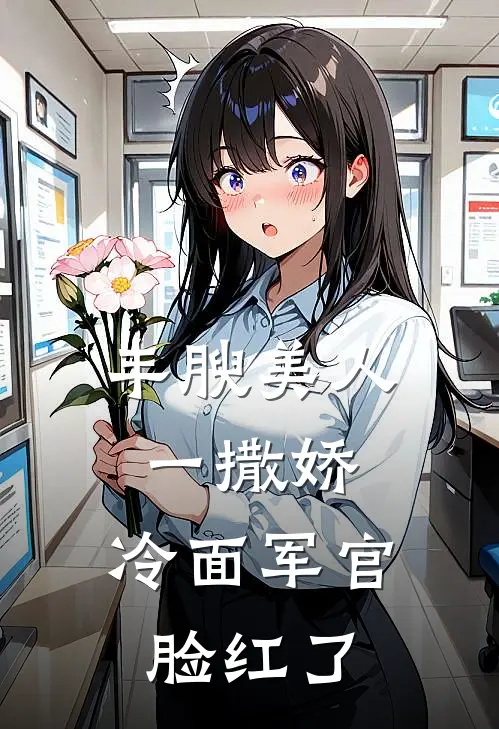 丰腴美人一撒娇，冷面军官脸红了