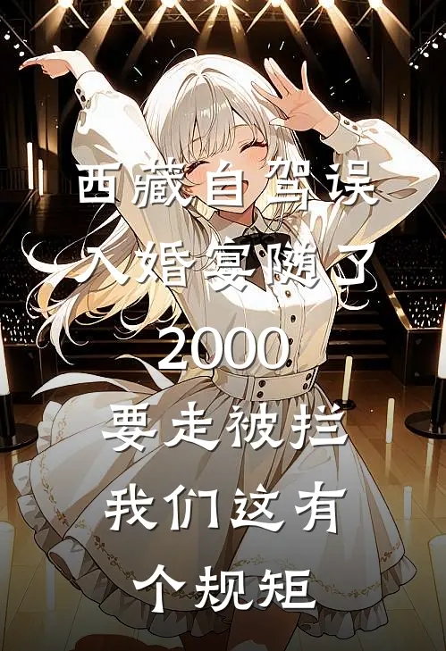 西藏自驾误入婚宴随了2000，要走被拦：我们这有个规矩
