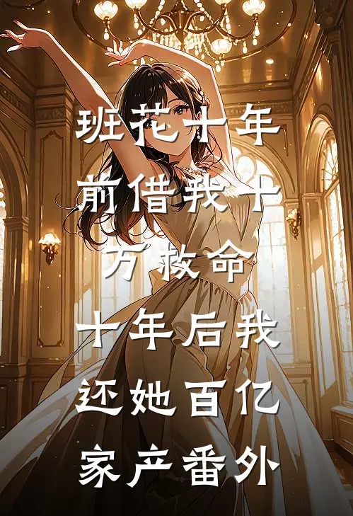 班花十年前借我十万救命，十年后我还她百亿家产番外