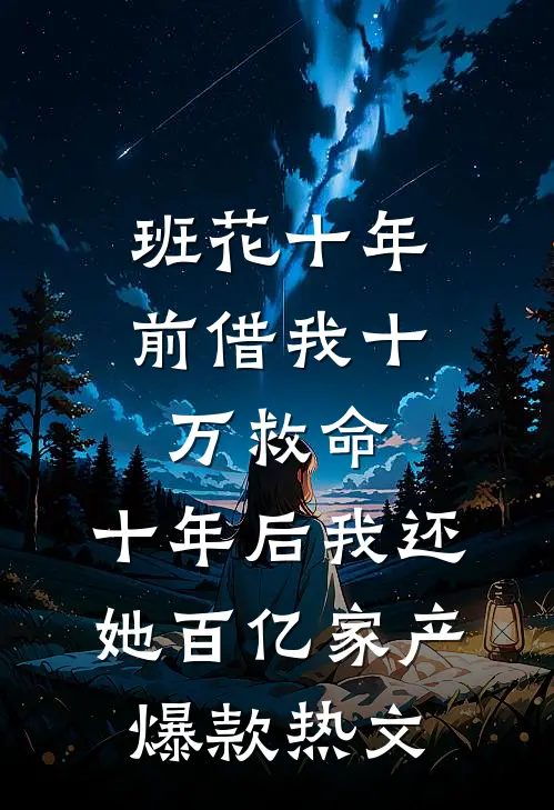 班花十年前借我十万救命，十年后我还她百亿家产爆款热文