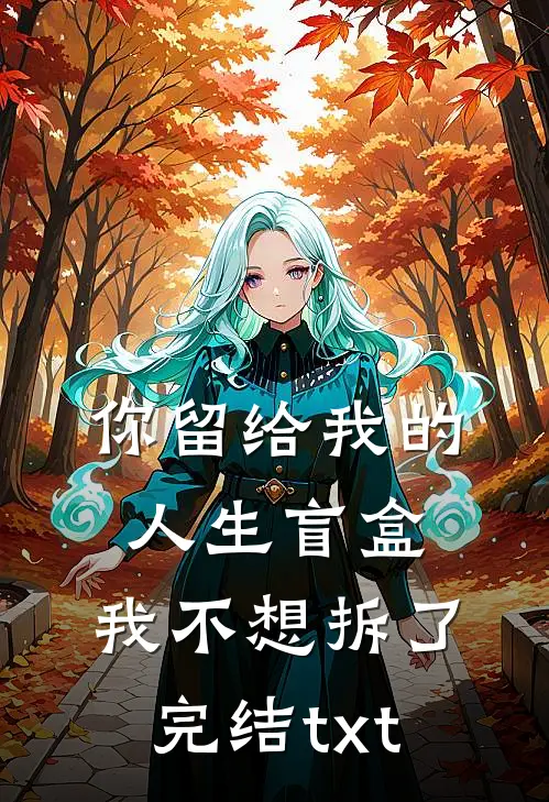 你留给我的人生盲盒，我不想拆了完结txt