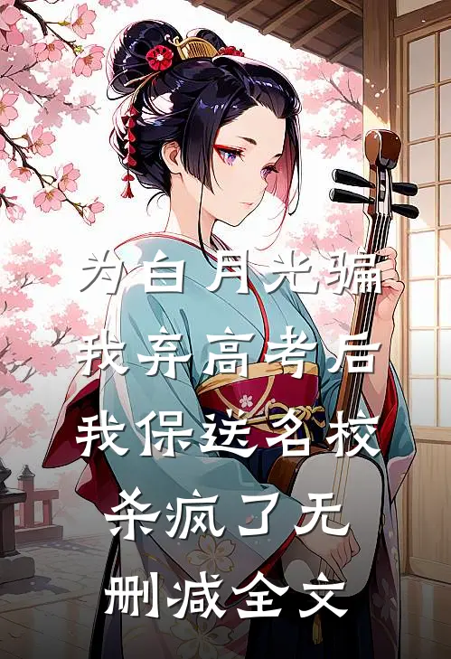 为白月光骗我弃高考后，我保送名校杀疯了无删减全文